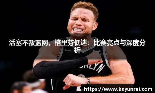 活塞不敌篮网，格里芬低迷：比赛亮点与深度分析