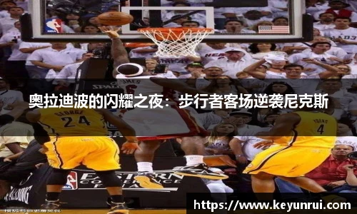 奥拉迪波的闪耀之夜：步行者客场逆袭尼克斯