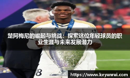 楚阿梅尼的崛起与挑战：探索这位年轻球员的职业生涯与未来发展潜力