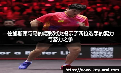 佐加斯顿与马的精彩对决揭示了两位选手的实力与潜力之争