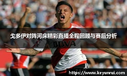 戈多伊对阵河床精彩直播全程回顾与赛后分析