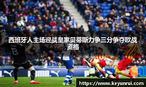 西班牙人主场迎战皇家贝蒂斯力争三分争夺欧战资格