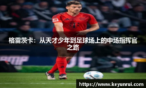 格雷茨卡：从天才少年到足球场上的中场指挥官之路