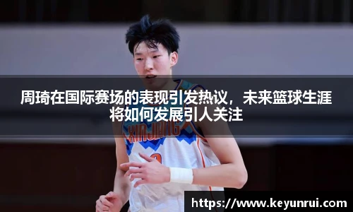 周琦在国际赛场的表现引发热议，未来篮球生涯将如何发展引人关注