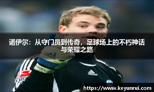 诺伊尔：从守门员到传奇，足球场上的不朽神话与荣耀之路