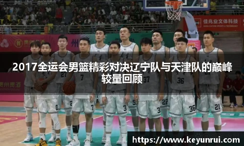 2017全运会男篮精彩对决辽宁队与天津队的巅峰较量回顾