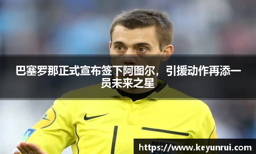 巴塞罗那正式宣布签下阿图尔，引援动作再添一员未来之星