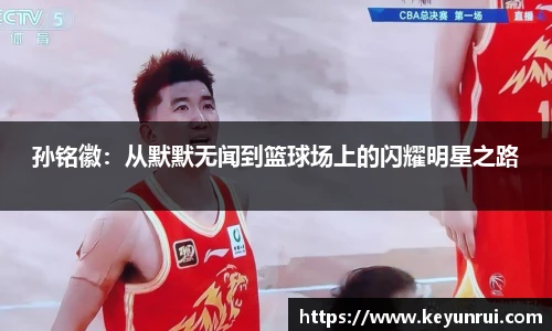 孙铭徽：从默默无闻到篮球场上的闪耀明星之路