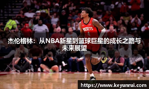 杰伦格林：从NBA新星到篮球巨星的成长之路与未来展望