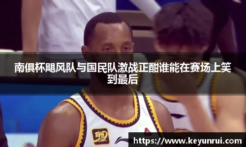 南俱杯飓风队与国民队激战正酣谁能在赛场上笑到最后