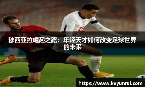 穆西亚拉崛起之路：年轻天才如何改变足球世界的未来