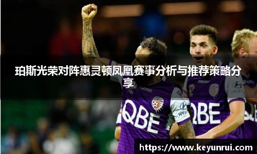 珀斯光荣对阵惠灵顿凤凰赛事分析与推荐策略分享