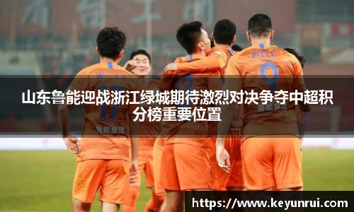 山东鲁能迎战浙江绿城期待激烈对决争夺中超积分榜重要位置