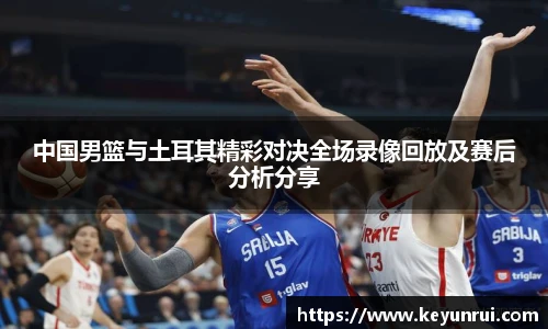 中国男篮与土耳其精彩对决全场录像回放及赛后分析分享